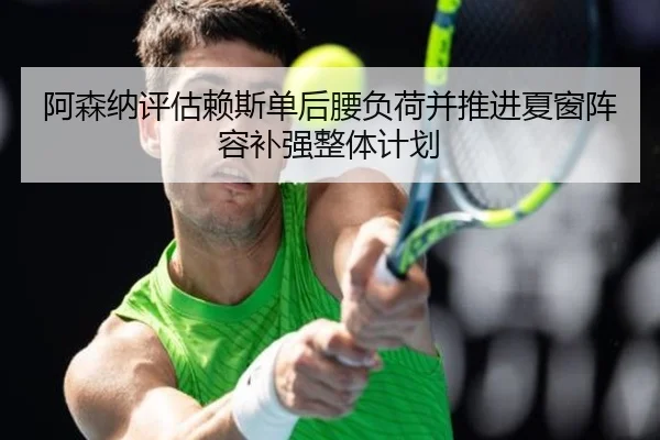 阿森纳评估赖斯单后腰负荷并推进夏窗阵容补强整体计划